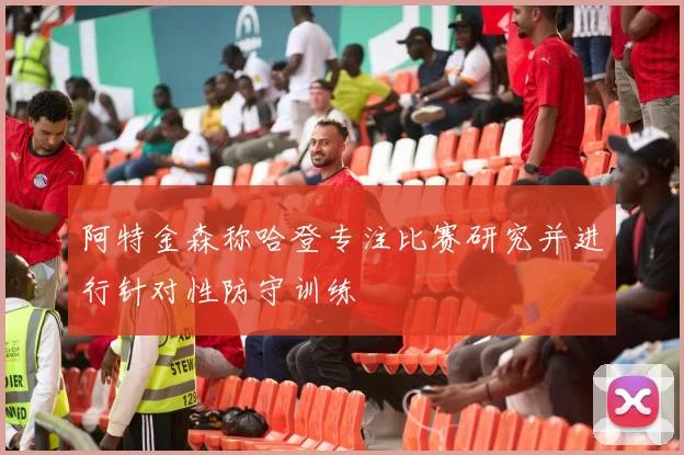 阿特金森称哈登专注比赛研究并进行针对性防守训练