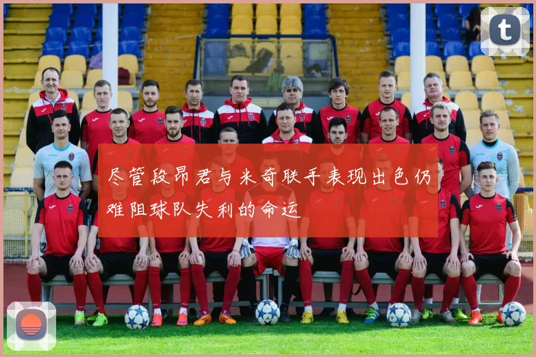 尽管段昂君与米奇联手表现出色仍难阻球队失利的命运