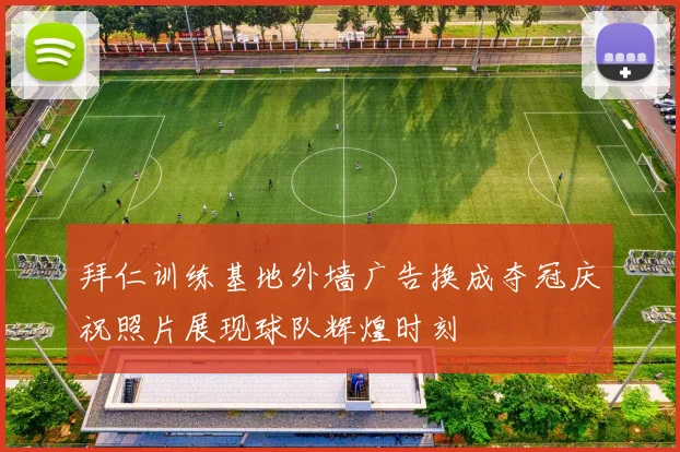 拜仁训练基地外墙广告换成夺冠庆祝照片展现球队辉煌时刻