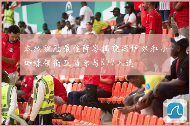 本轮欧冠最佳阵容揭晓诺伊尔和小蜘蛛领衔亚马尔与K77入选
