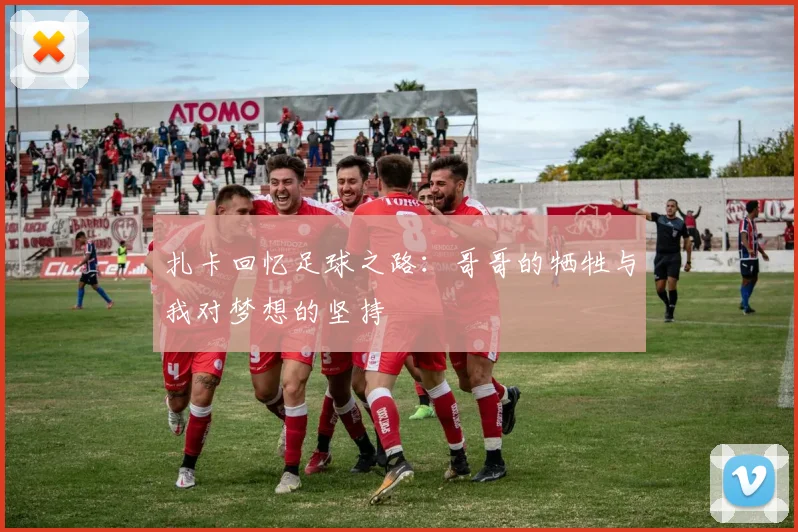 扎卡回忆足球之路：哥哥的牺牲与我对梦想的坚持